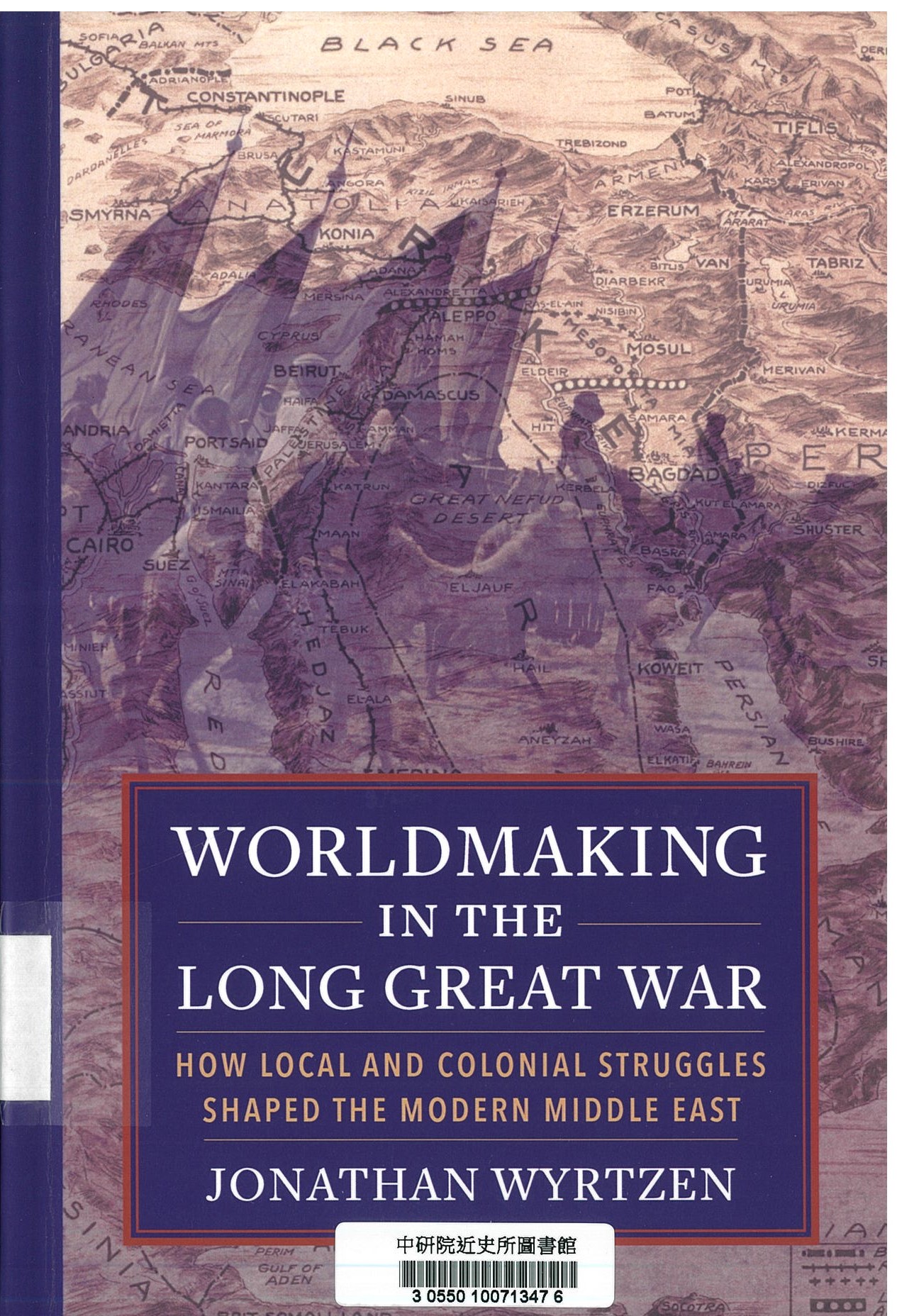 Worldmaking in the long Great War : how local and colonial struggles shaped the modern Middle East