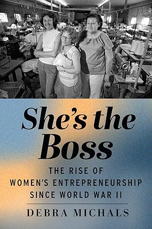 She's the boss : the rise of women's entrepreneurship since World War II 